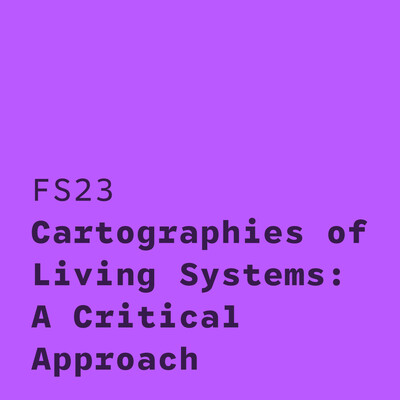 FS23 Cartographies of Living Systems: A Critical Approach